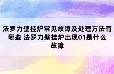 法罗力壁挂炉常见故障及处理方法有哪些 法罗力壁挂炉出现01是什么故障